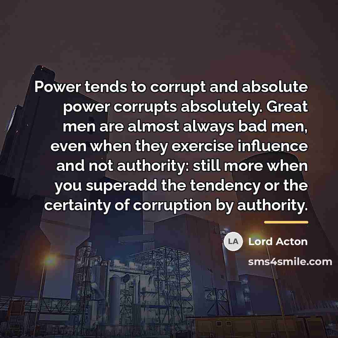 “Power tends to corrupt and absolute power corrupts absolutely. Great…” quote by Lord Acton