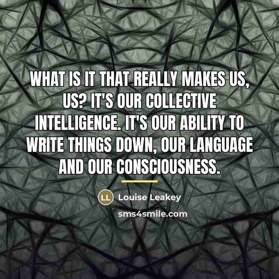 “What is it that really makes us, us? It's our…” quote by Louise Leakey