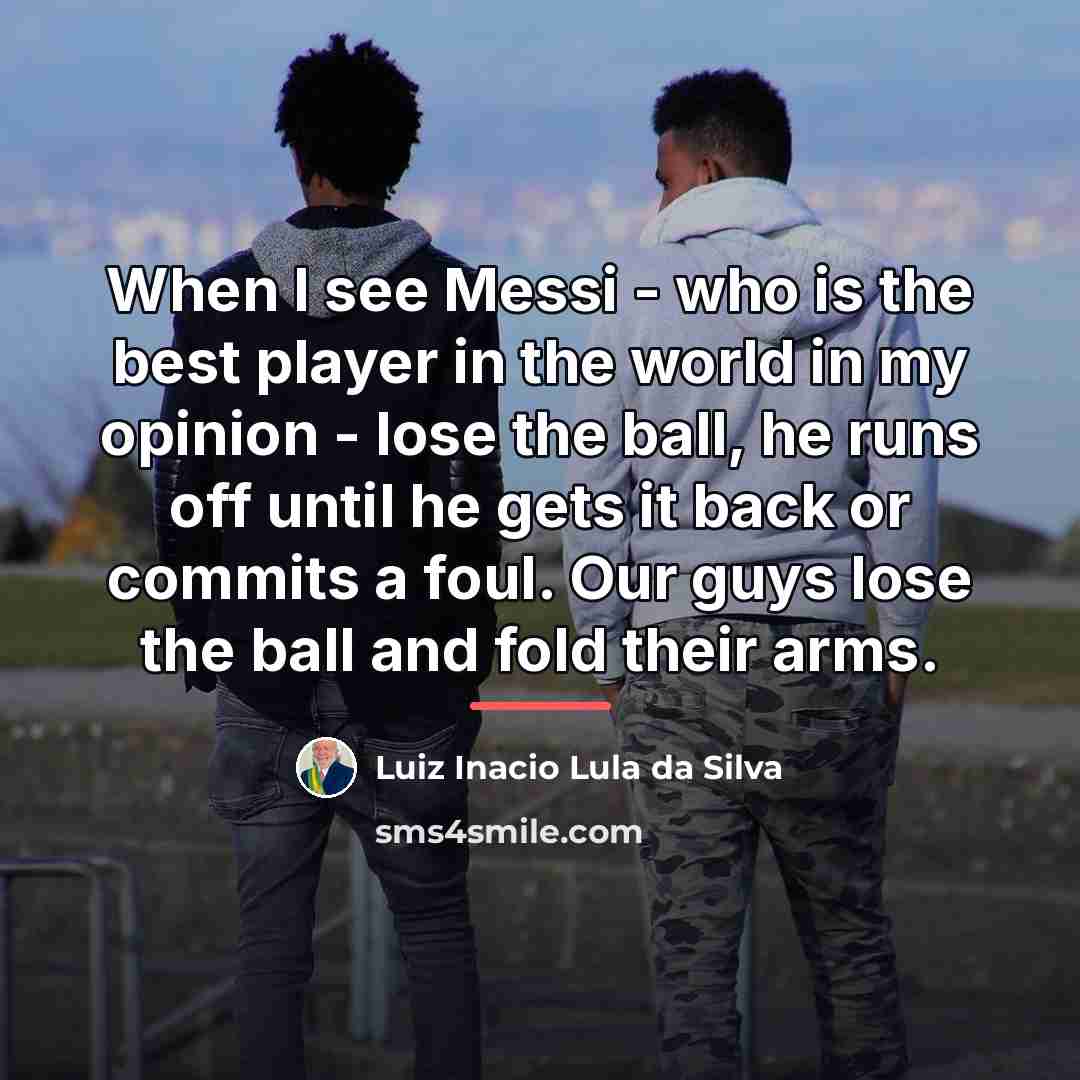 “When I see Messi - who is the best player…” quote by Luiz Inacio Lula da Silva