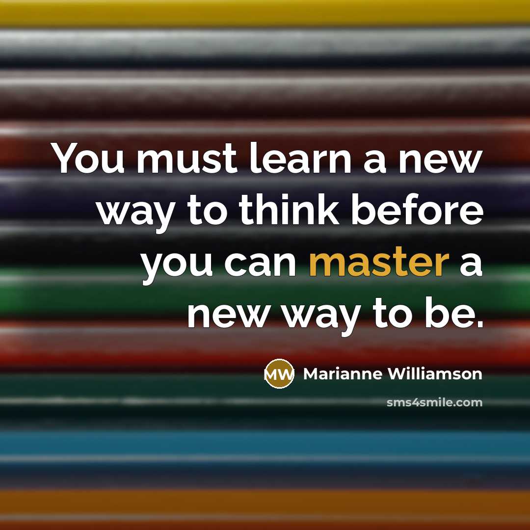 “You must learn a new way to think before you…” quote by Marianne Williamson