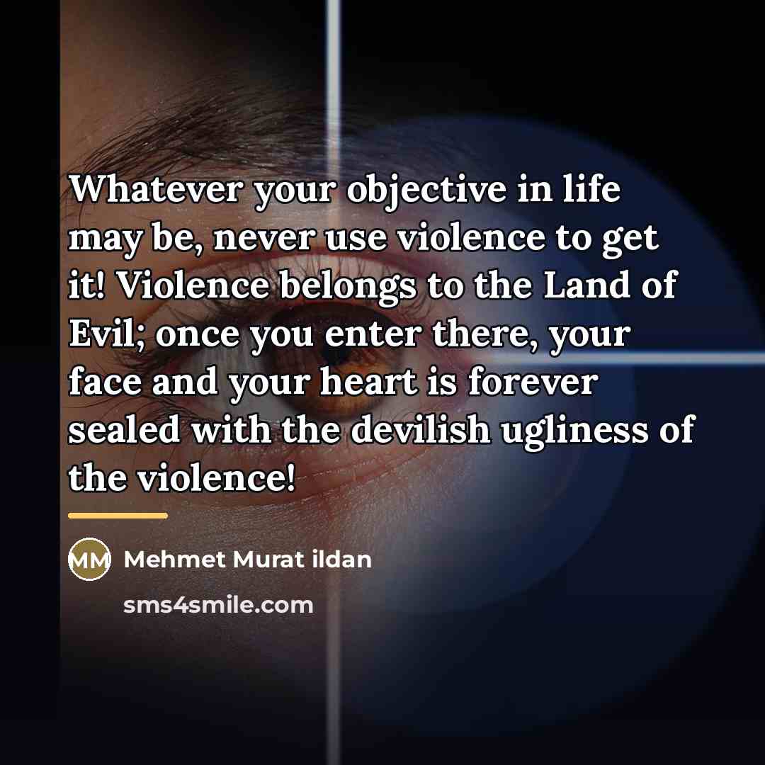 “Whatever your objective in life may be, never use violence…” quote by Mehmet Murat Ildan