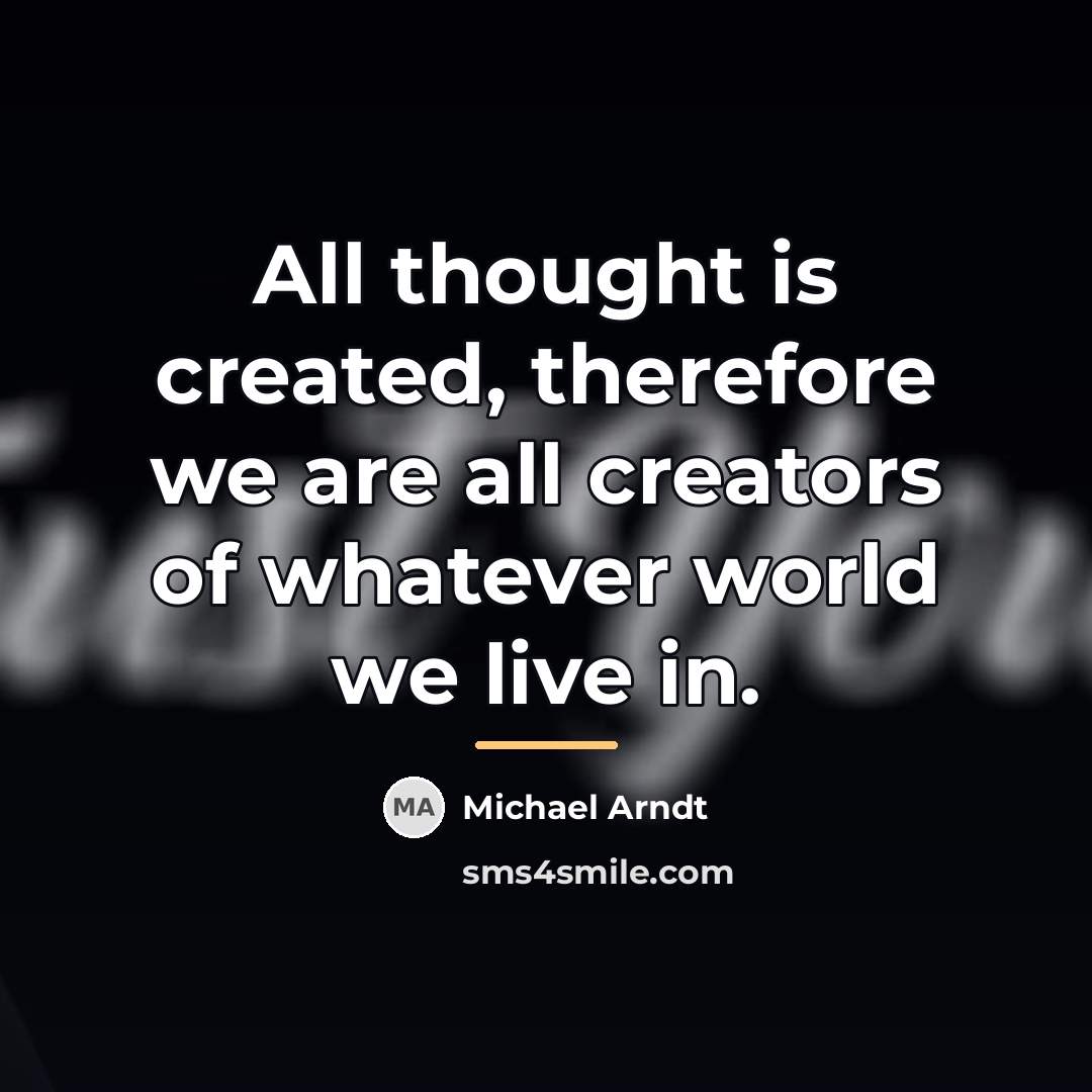 “All thought is created, therefore we are all creators of…” quote by Michael Arndt