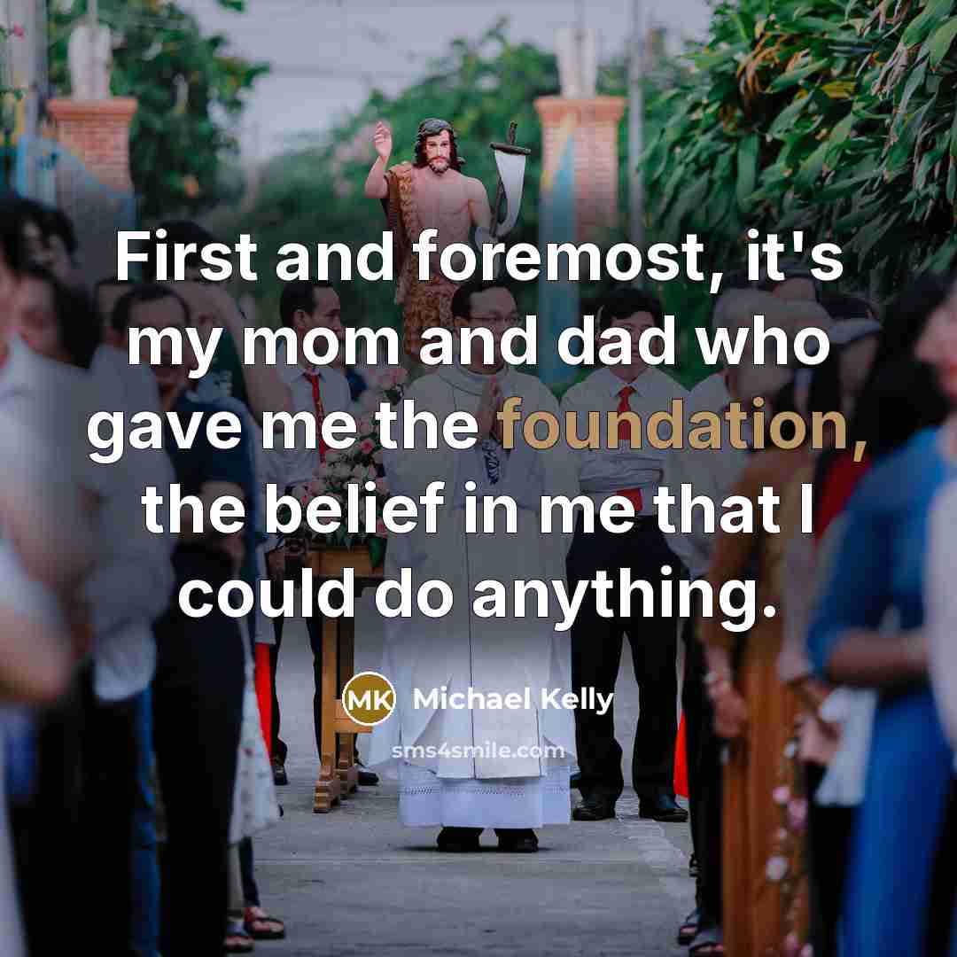 “First and foremost, it's my mom and dad who gave…” quote by Michael Kelly