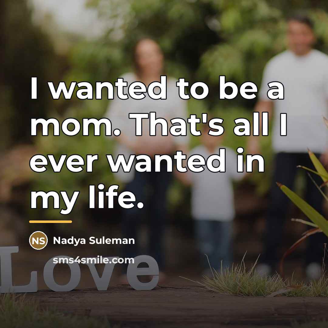“I wanted to be a mom. That's all I ever…” quote by Nadya Suleman