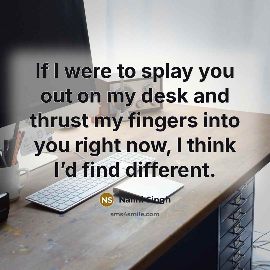 “If I were to splay you out on my desk…” quote by Nalini Singh