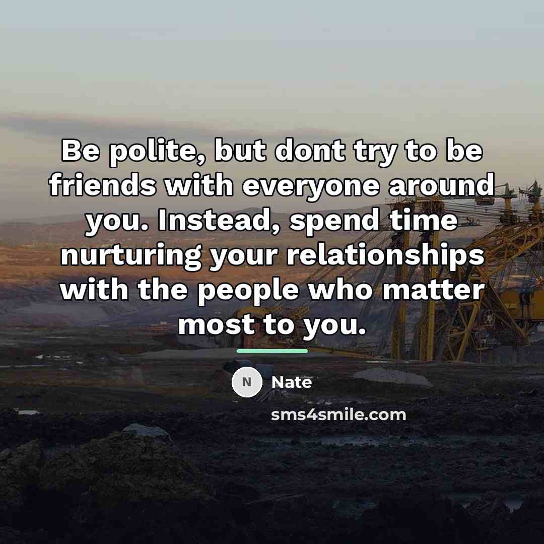 “Be polite, but dont try to be friends with everyone…” quote by Nate