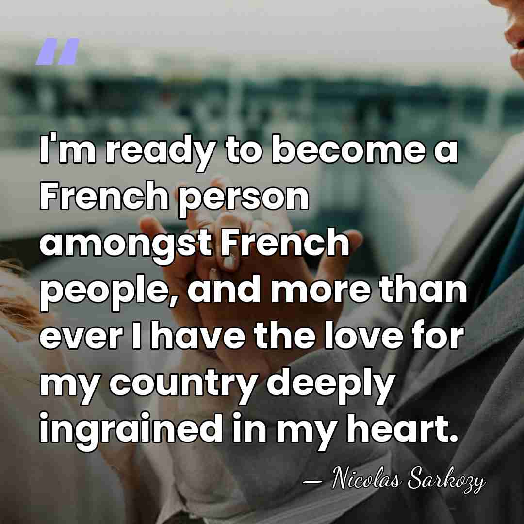 I'm ready to become a French person amongst French people, and more&hellip; - Nicolas Sarkozy