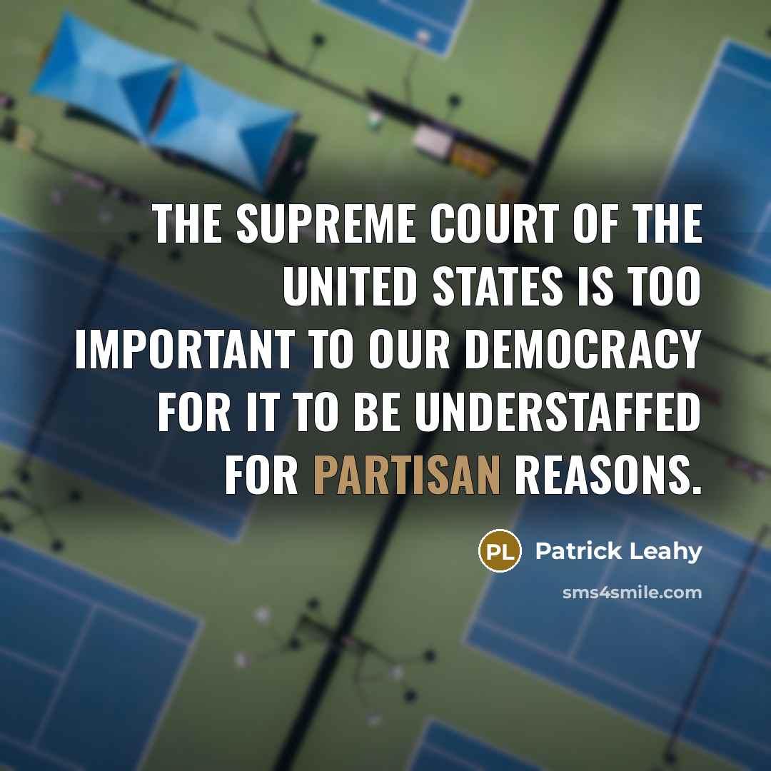 “The Supreme Court of the United States is too important to our democracy for it to be understaffed for partisan reasons.” quote by Patrick Leahy