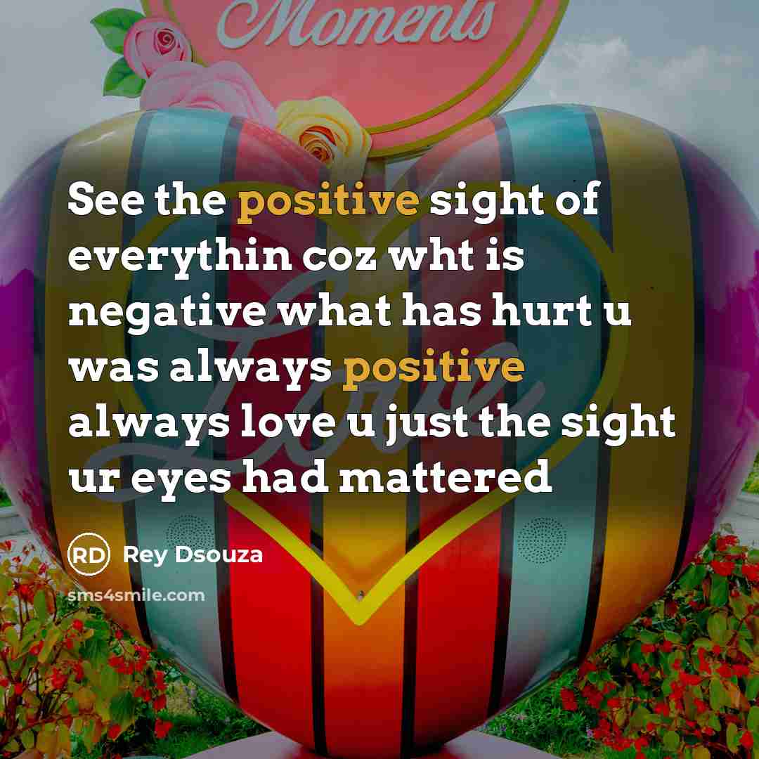 “See the positive sight of everythin coz wht is negative what has hurt u was always positive always love u just the sight ur eyes had mattered” quote by Rey Dsouza