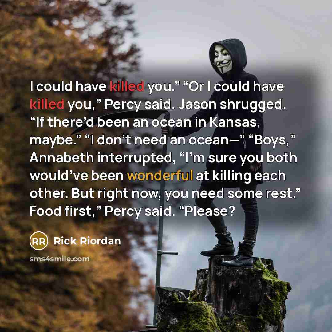 “I could have killed you.” “Or I could have killed…” quote by Rick Riordan