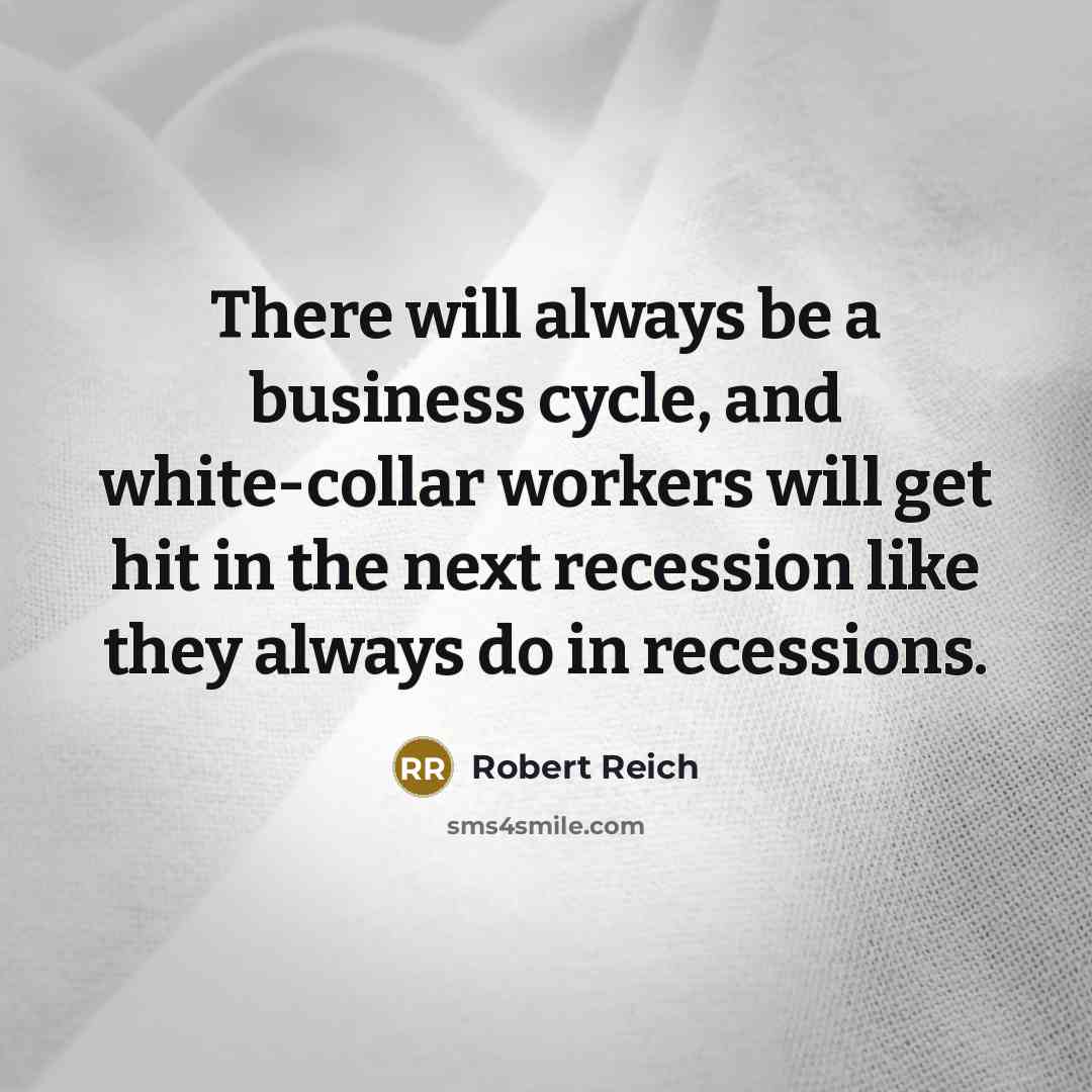 “There will always be a business cycle, and white-collar workers…” quote by Robert Reich