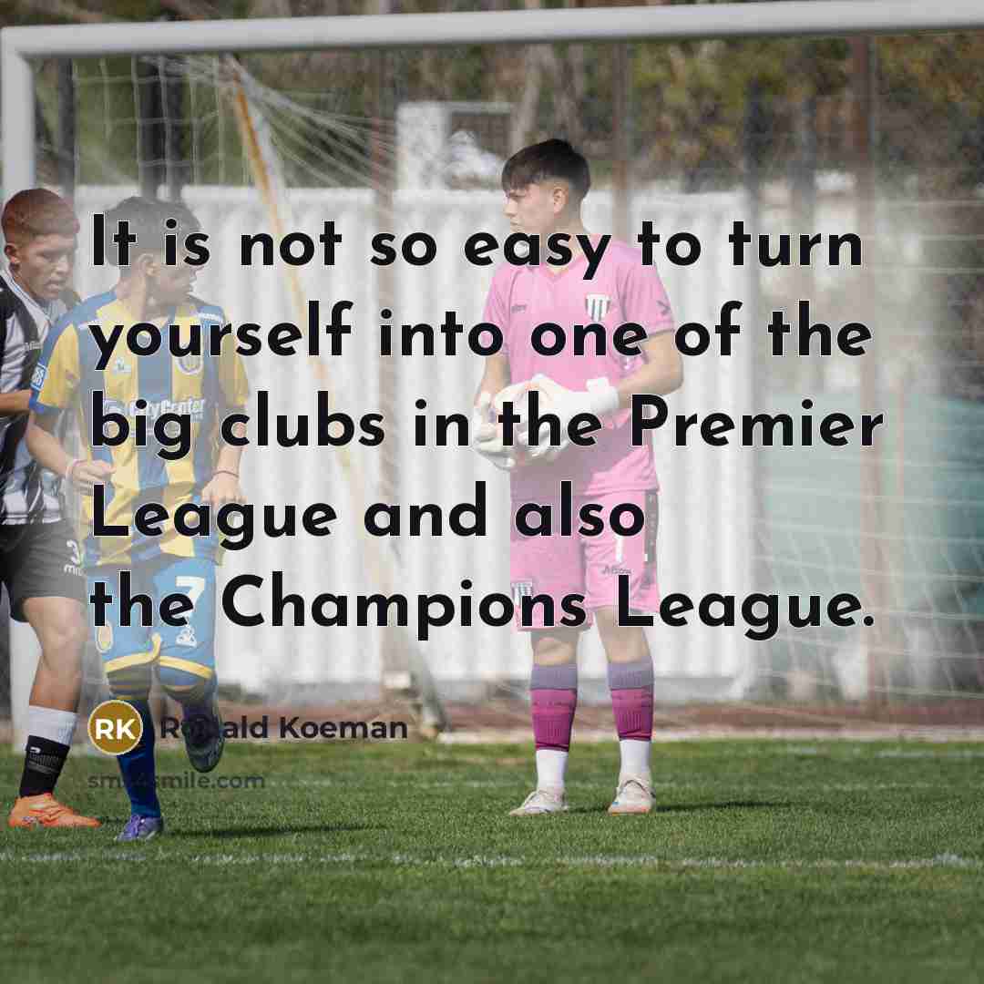 “It is not so easy to turn yourself into one…” quote by Ronald Koeman