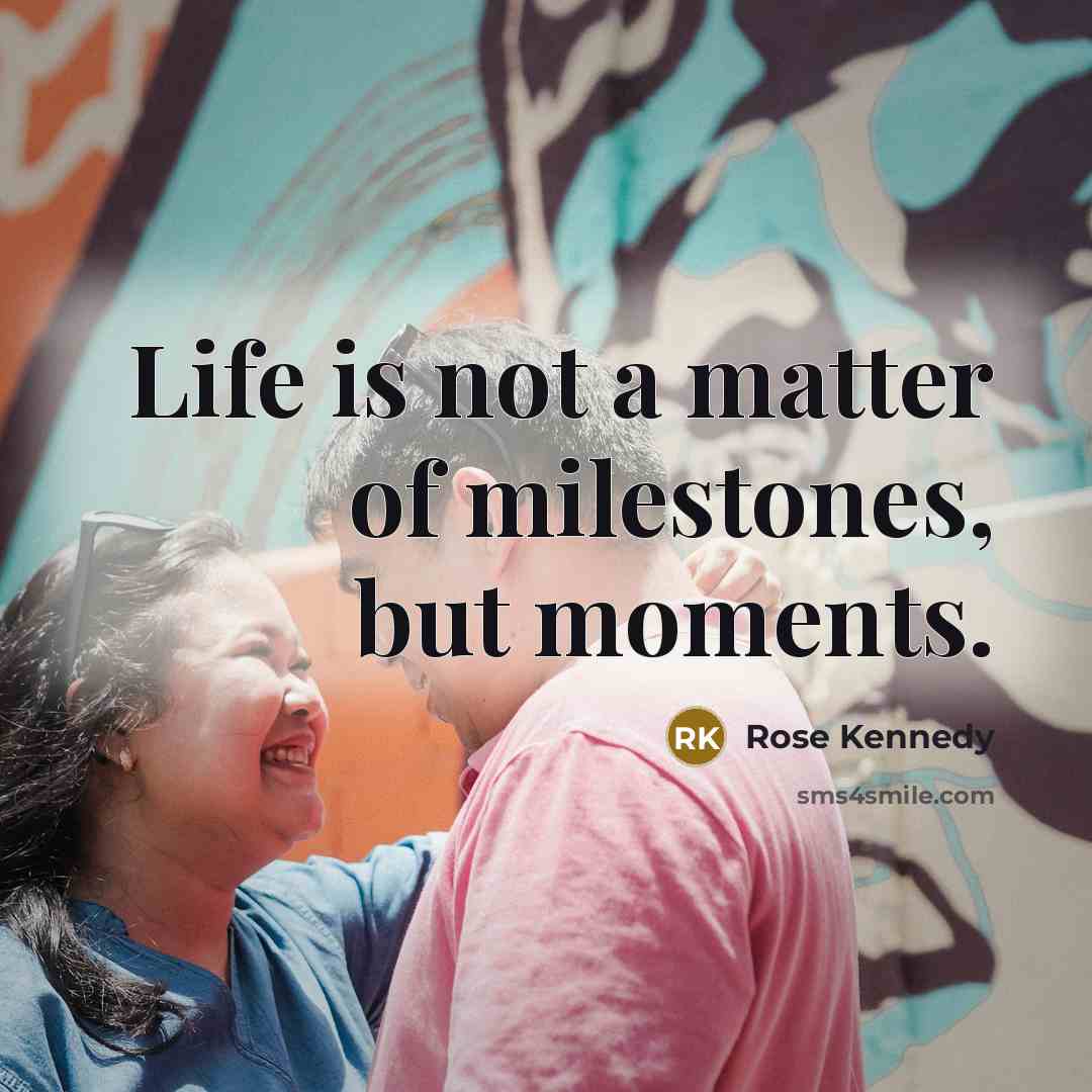 “Life is not a matter of milestones, but moments.…” quote by Rose Kennedy
