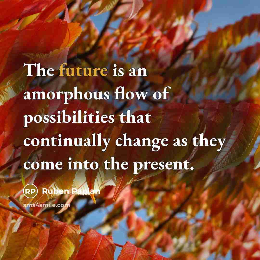 “The future is an amorphous flow of possibilities that continually…” quote by Ruben Papian