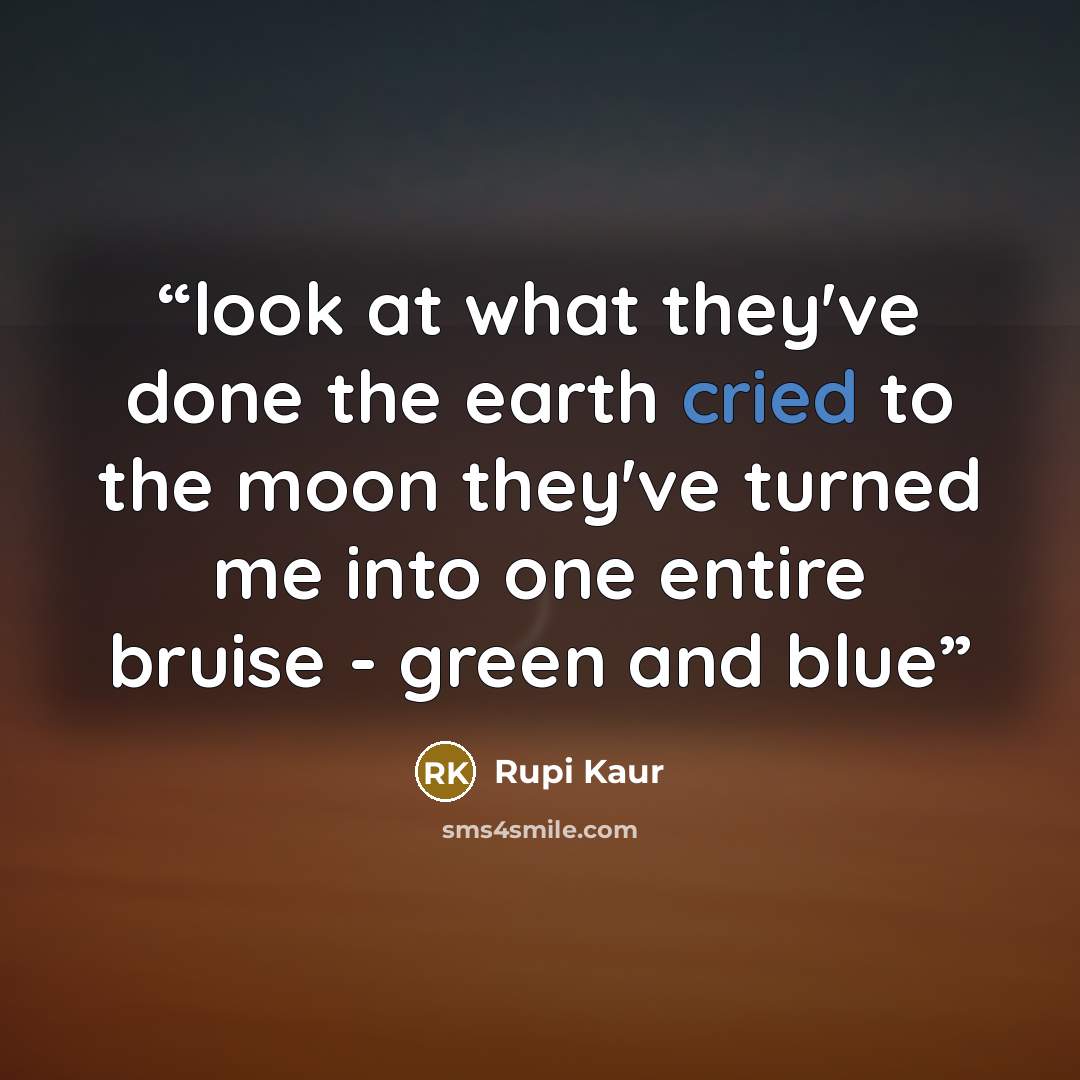 “look at what they've done the earth cried to the moon they've turned me into one entire bruise - green and blue” quote by Rupi Kaur