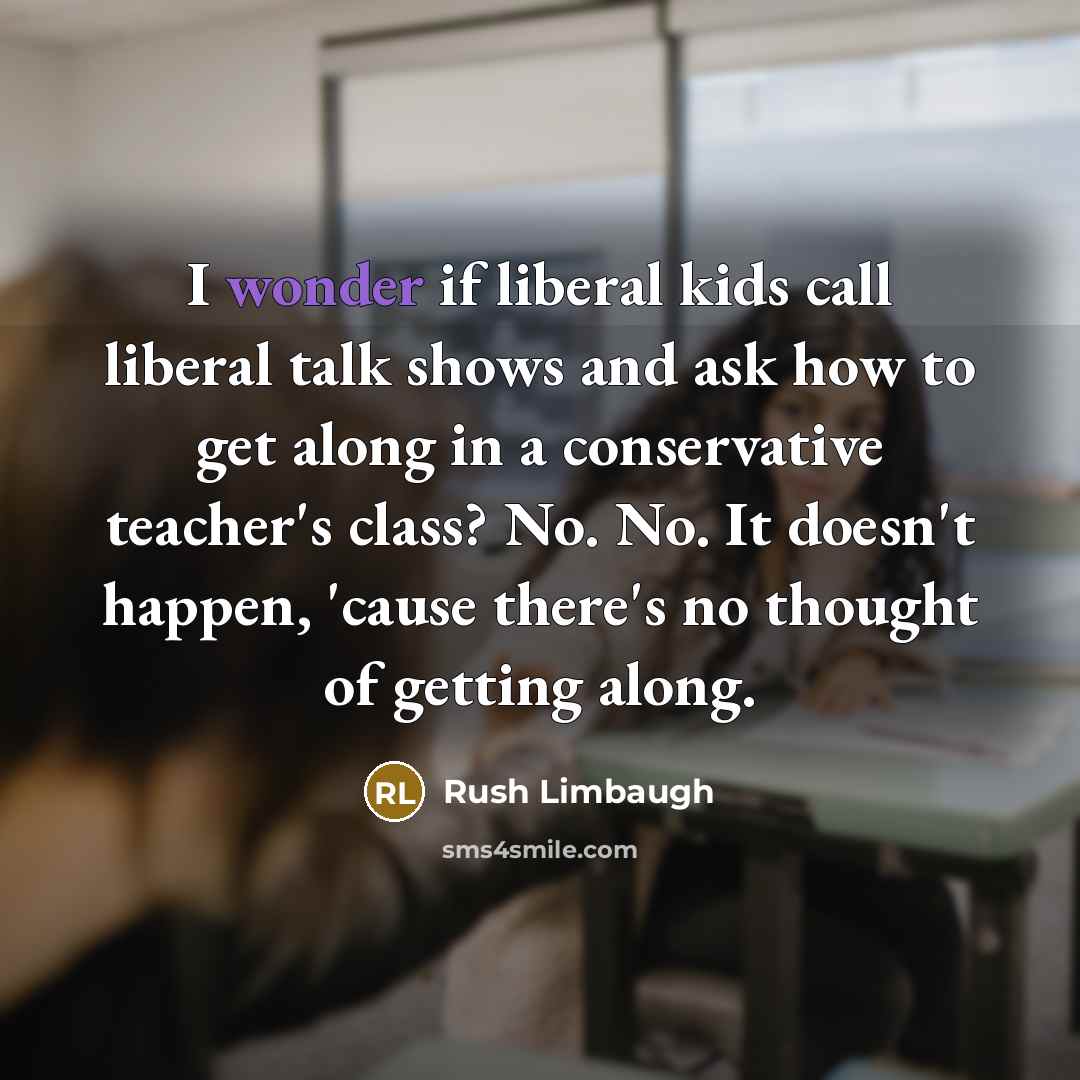 “I wonder if liberal kids call liberal talk shows and…” quote by Rush Limbaugh
