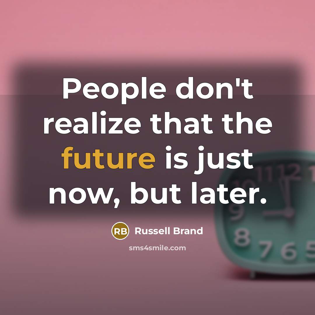 “People don't realize that the future is just now, but later.” quote by Russell Brand