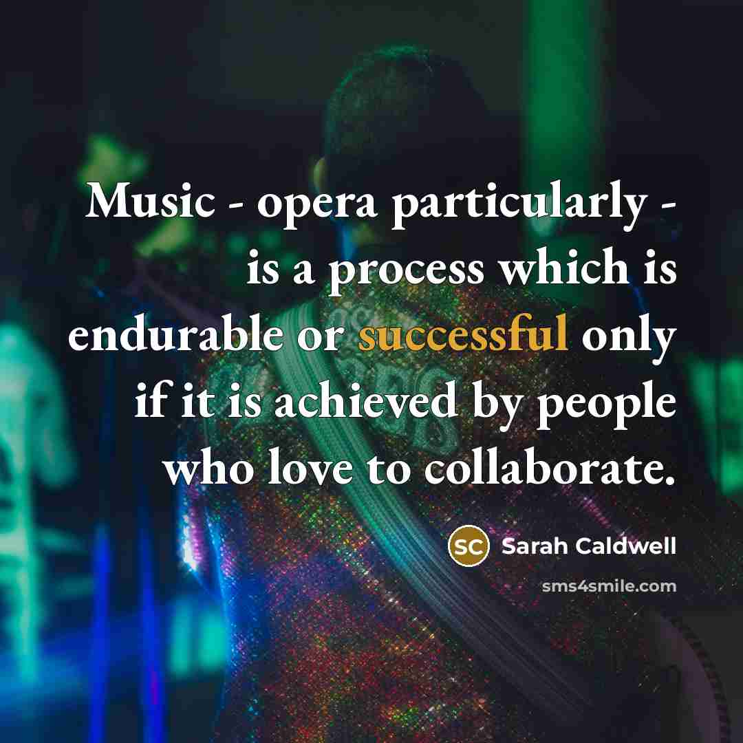 “Music - opera particularly - is a process which is…” quote by Sarah Caldwell