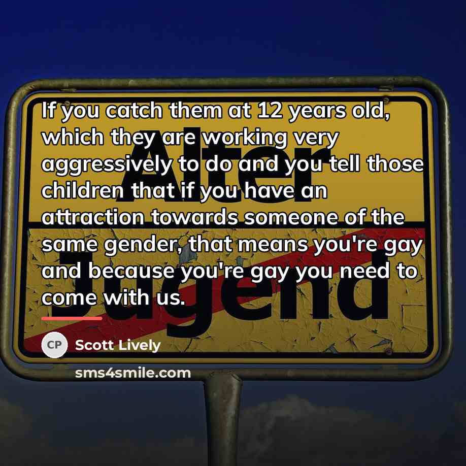 “If you catch them at 12 years old, which they…” quote by Scott Lively