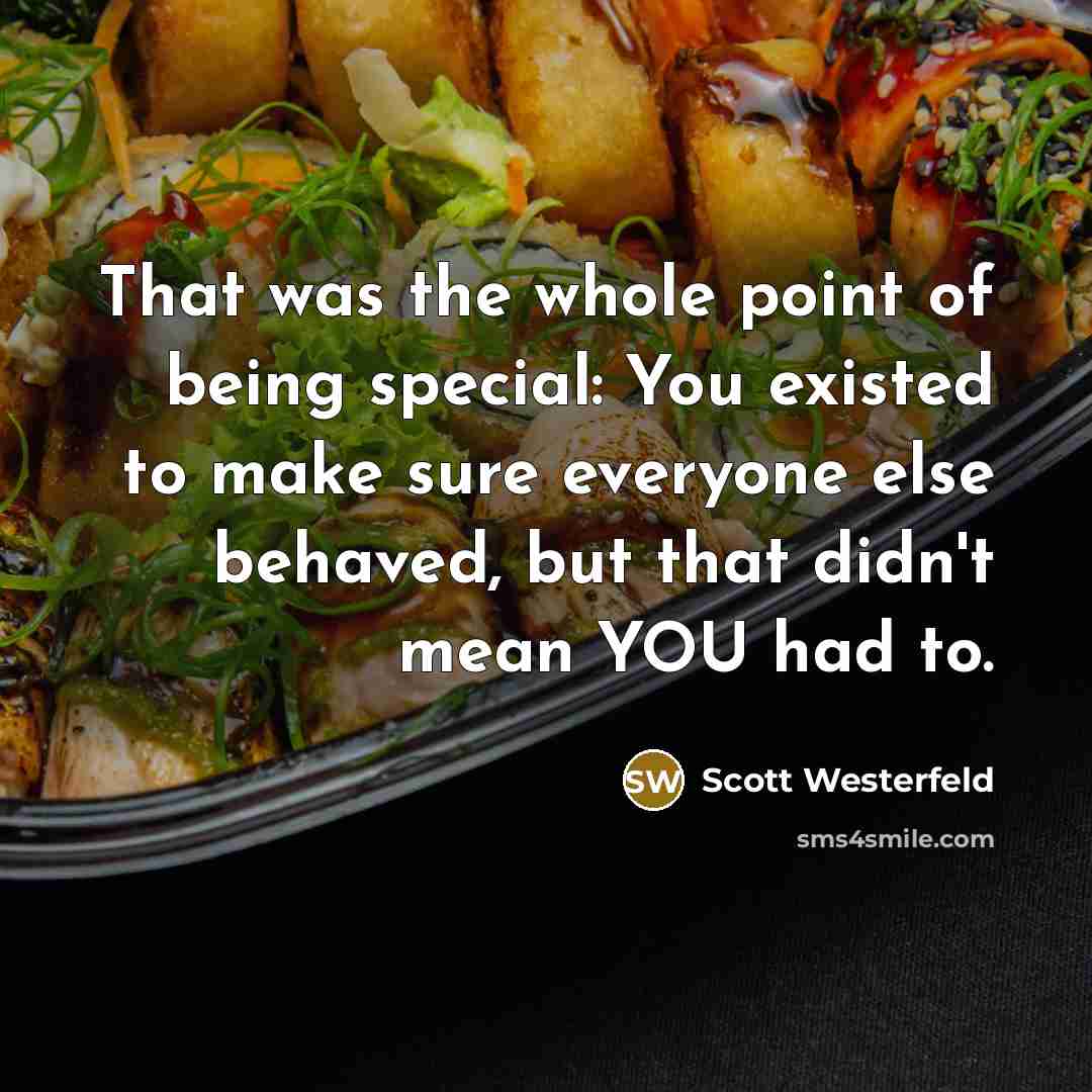 “That was the whole point of being special: You existed to make sure everyone else behaved, but that didn't mean YOU had to.” quote by Scott Westerfeld