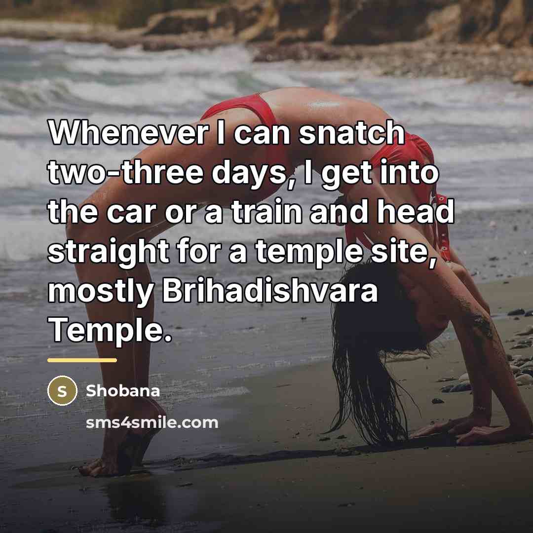 “Whenever I can snatch two-three days, I get into the…” quote by Shobana
