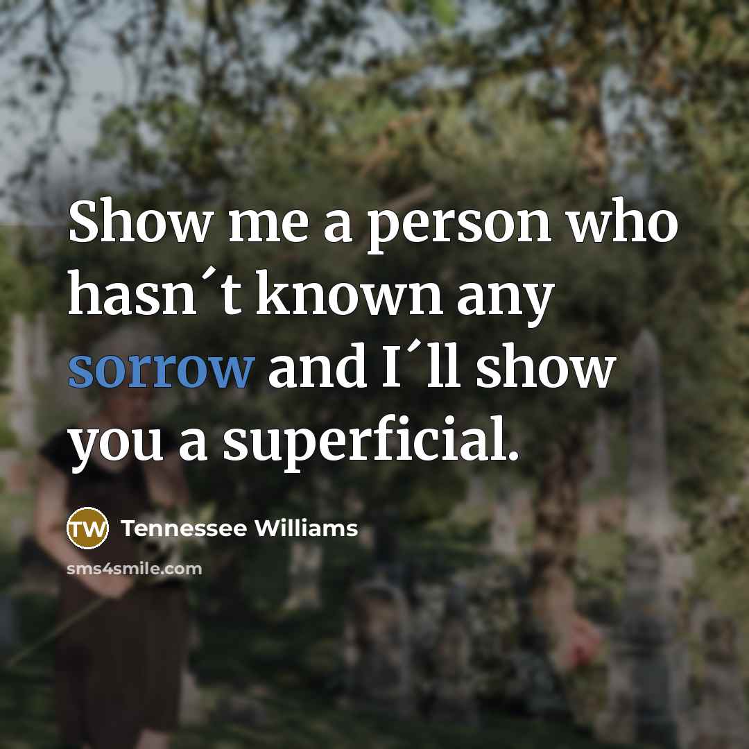 “Show me a person who hasn´t known any sorrow and…” quote by Tennessee Williams