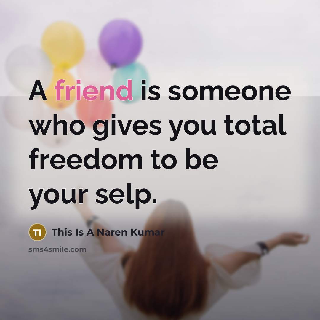“A friend is someone who gives you total freedom to…” quote by This Is A Naren Kumar