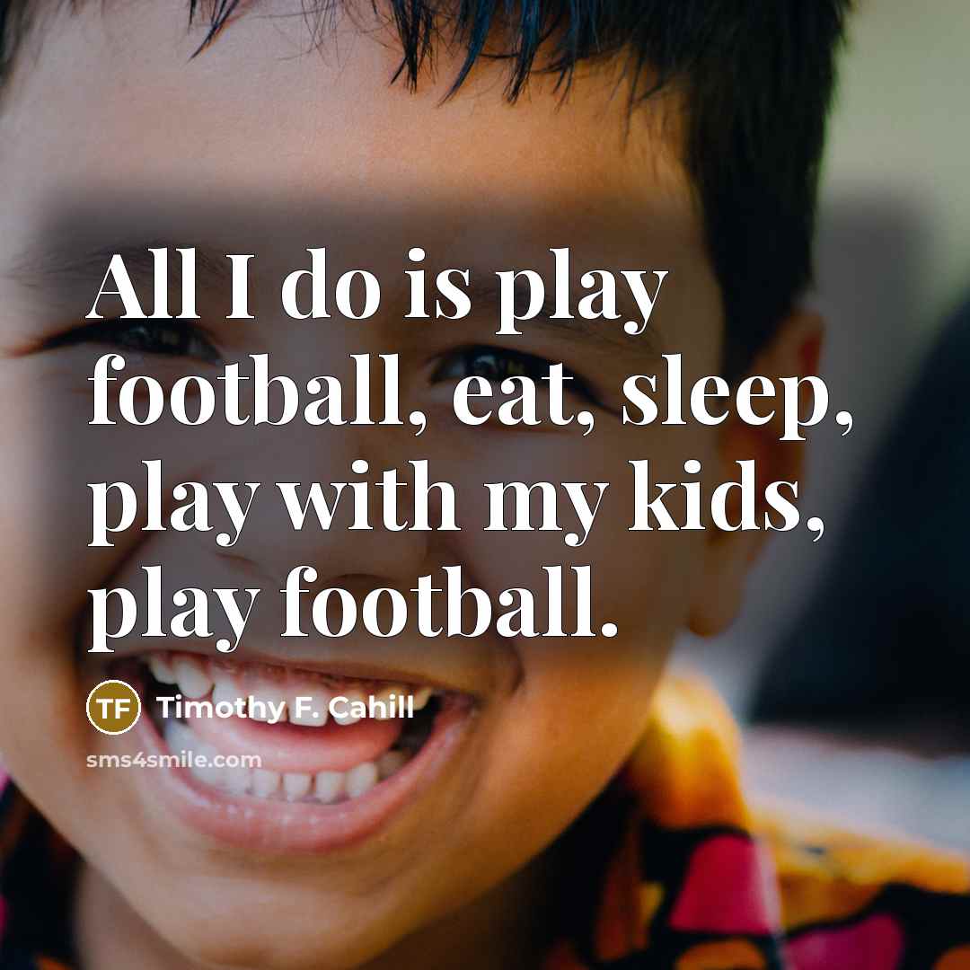 “All I do is play football, eat, sleep, play with…” quote by Timothy F. Cahill
