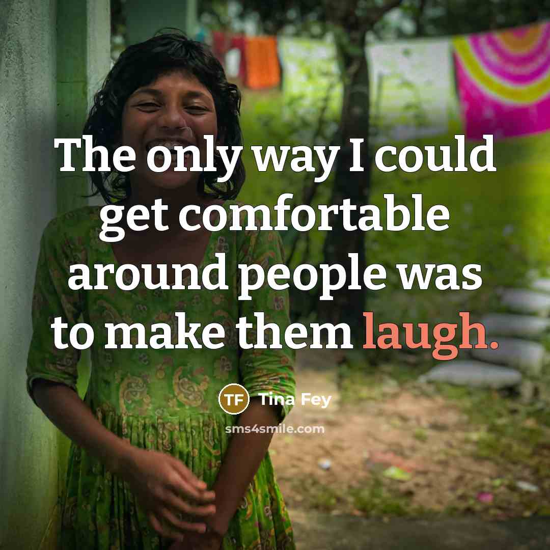 “The only way I could get comfortable around people was…” quote by Tina Fey