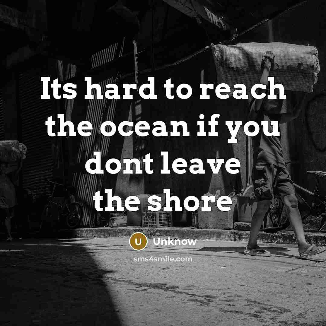 “Its hard to reach the ocean if you dont leave…” quote by Unknow