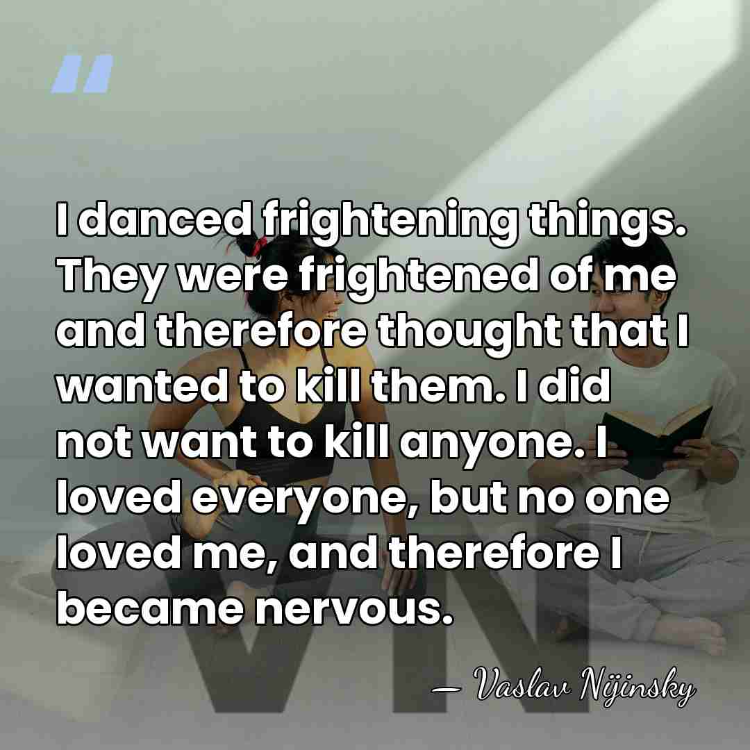 I danced frightening things. They were frightened of me and therefore thought&hellip; - Vaslav Nijinsky