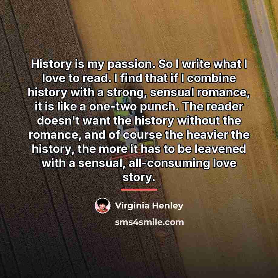 “History is my passion. So I write what I love…” quote by Virginia Henley