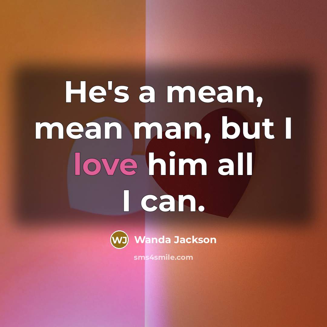“He's a mean, mean man, but I love him all…” quote by Wanda Jackson