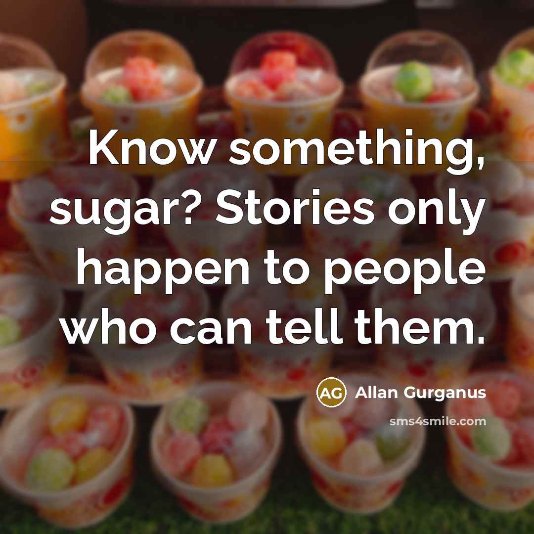 “Know something, sugar? Stories only happen to people who can…” quote by Allan Gurganus