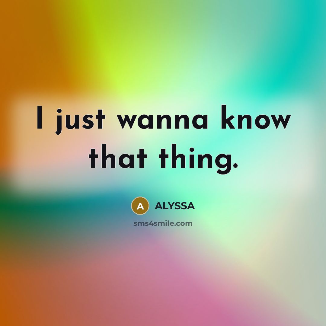 “I just wanna know that thing.…” quote by ALYSSA