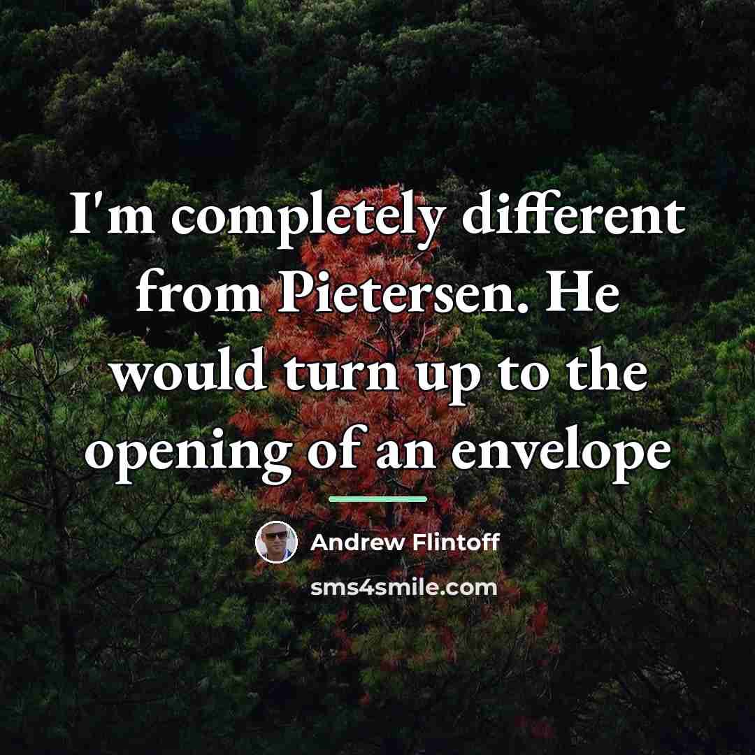 “I'm completely different from Pietersen. He would turn up to…” quote by Andrew Flintoff