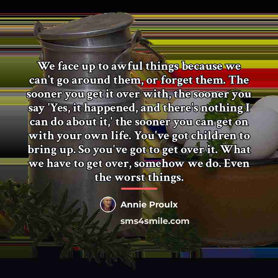 “We face up to awful things because we can't go…” quote by Annie Proulx
