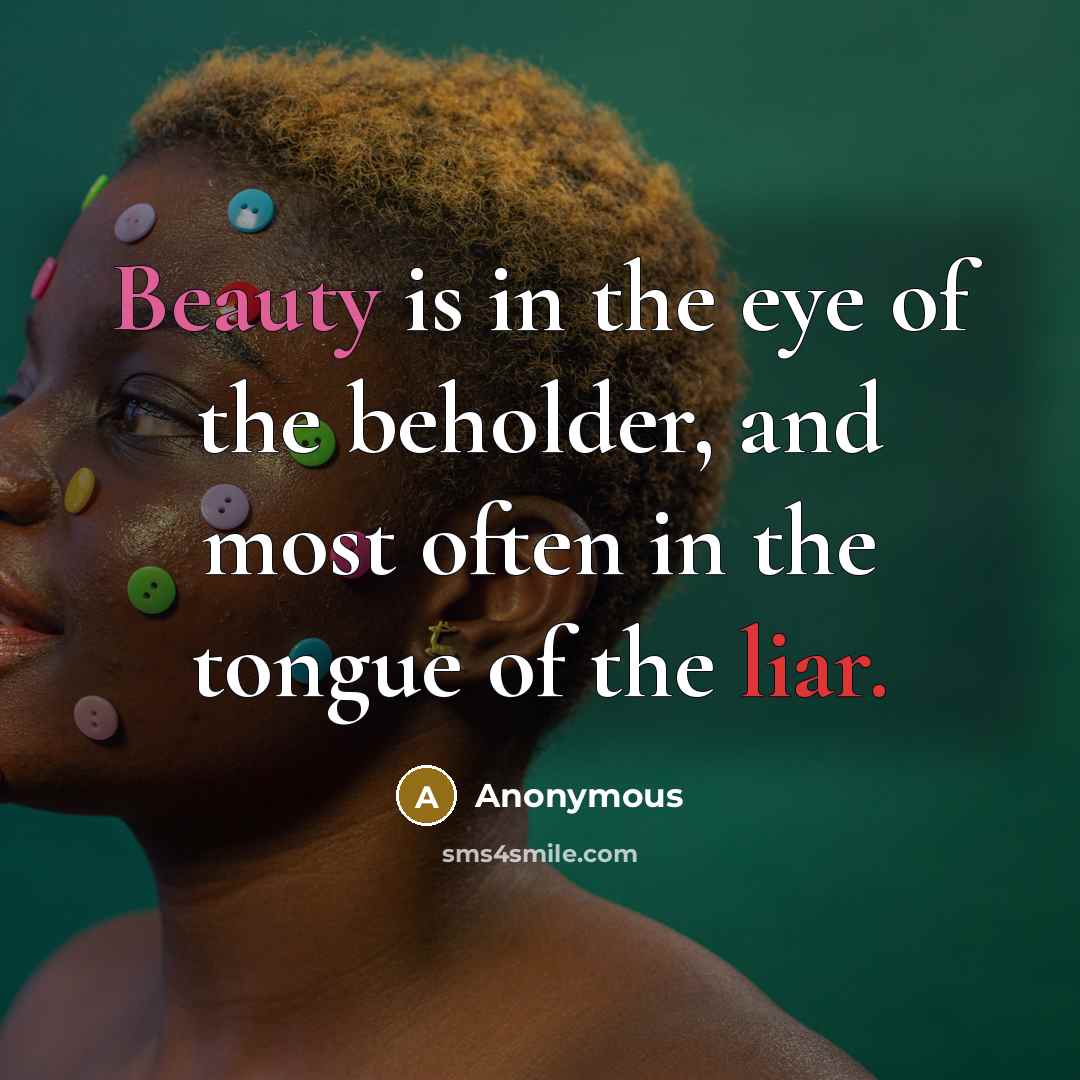 “Beauty is in the eye of the beholder, and most often in the tongue of the liar.” quote by Anonymous