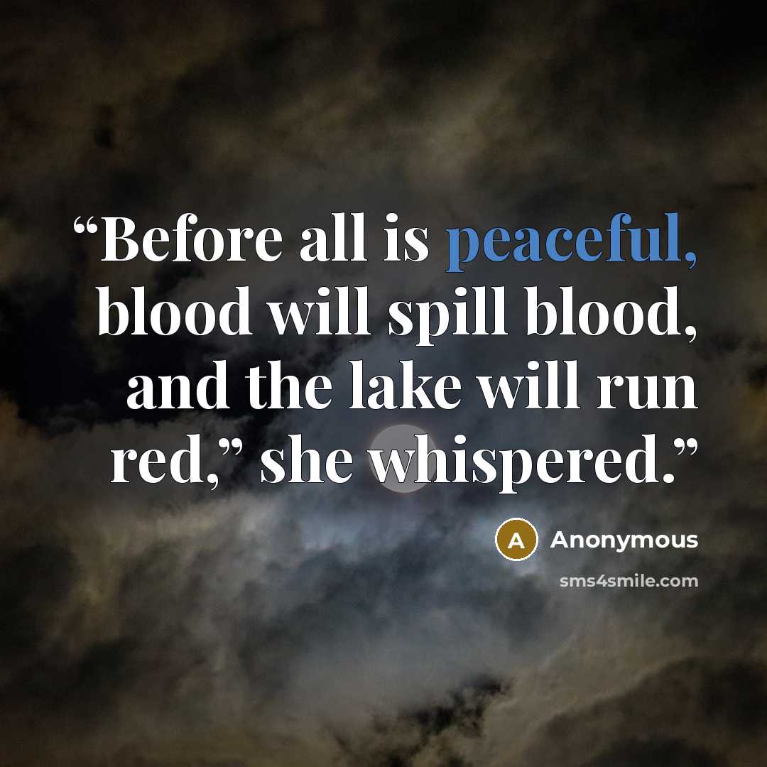 “Before all is peaceful, blood will spill blood, and the lake will run red,” she whispered.” quote by Anonymous