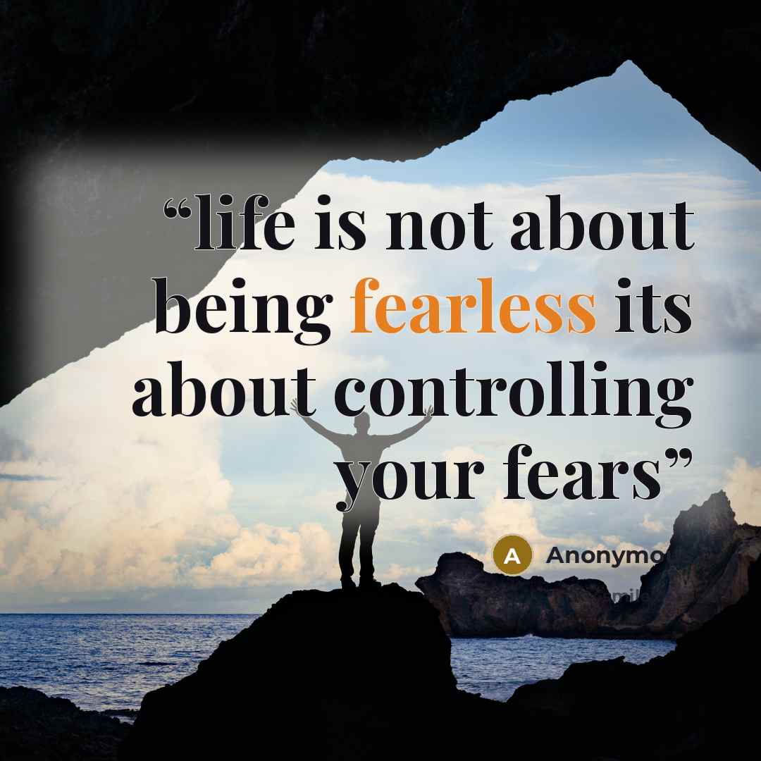 “life is not about being fearless its about controlling your fears” quote by Anonymous