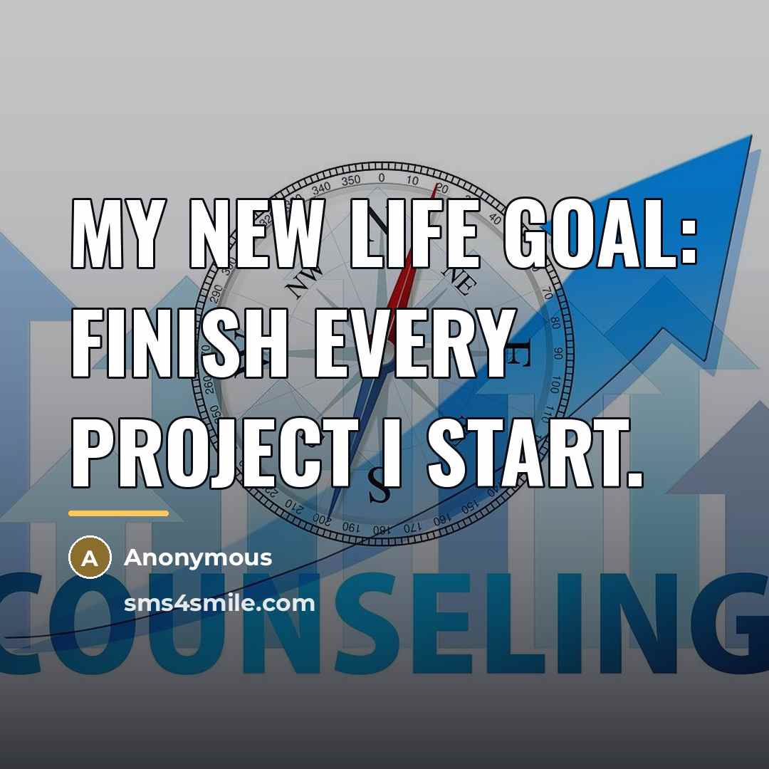 “My new life goal: finish every project I start.…” quote by Anonymous