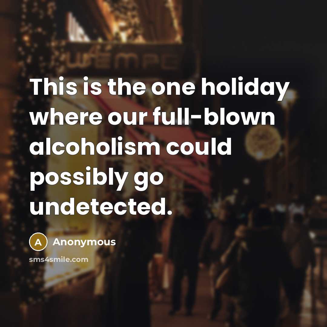 “This is the one holiday where our full-blown alcoholism could…” quote by Anonymous