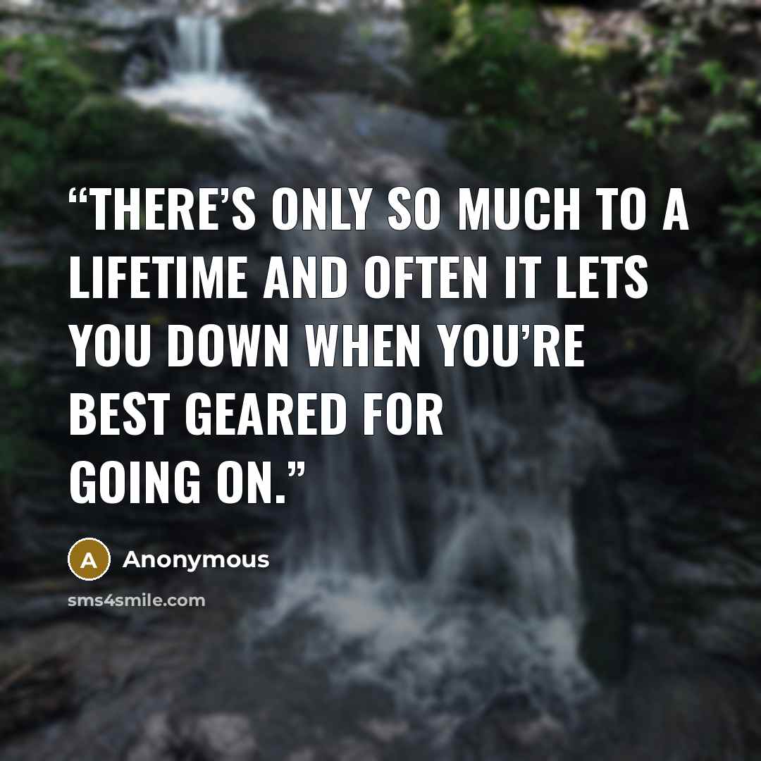 “There’s only so much to a lifetime and often it lets you down when you’re best geared for going on.” quote by Anonymous