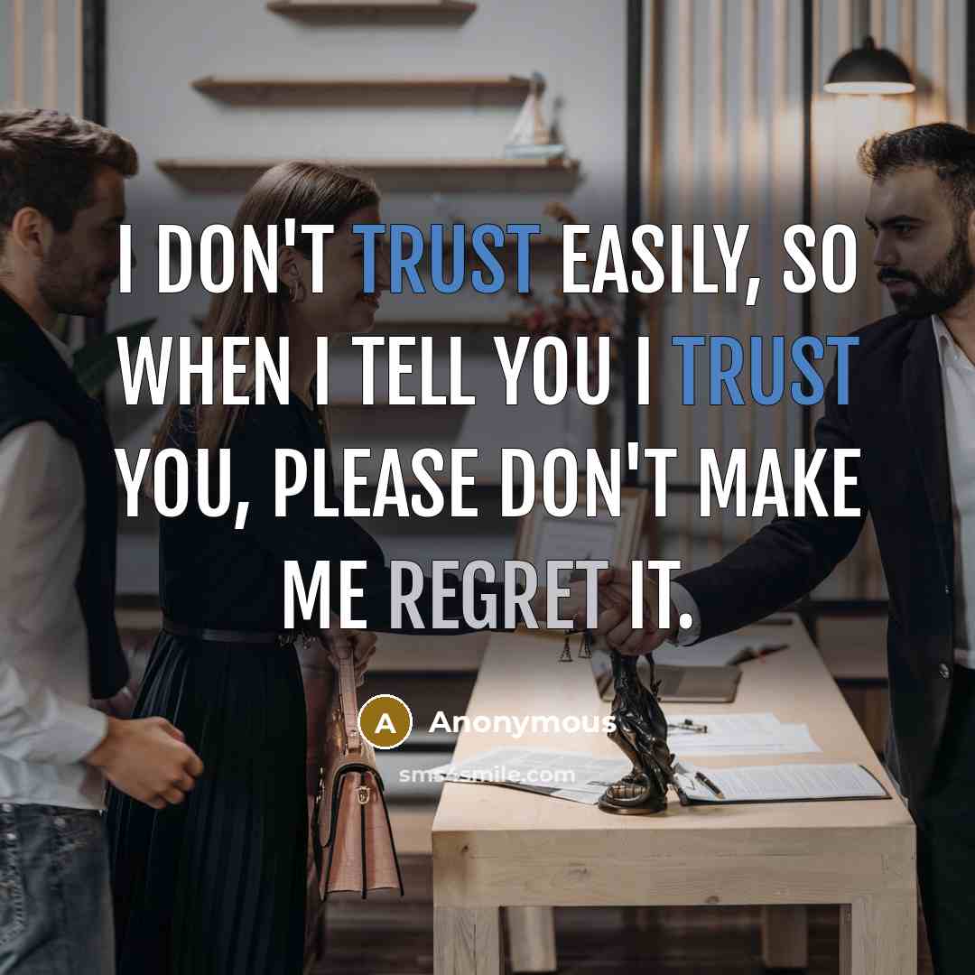“I don't trust easily, so when I tell you I trust you, please don't make me regret it.” quote by Anonymous