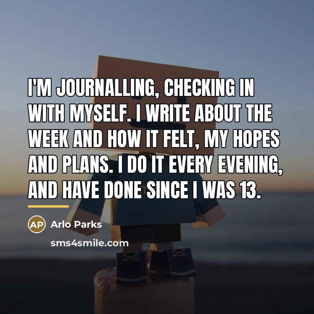 “I'm journalling, checking in with myself. I write about the…” quote by Arlo Parks