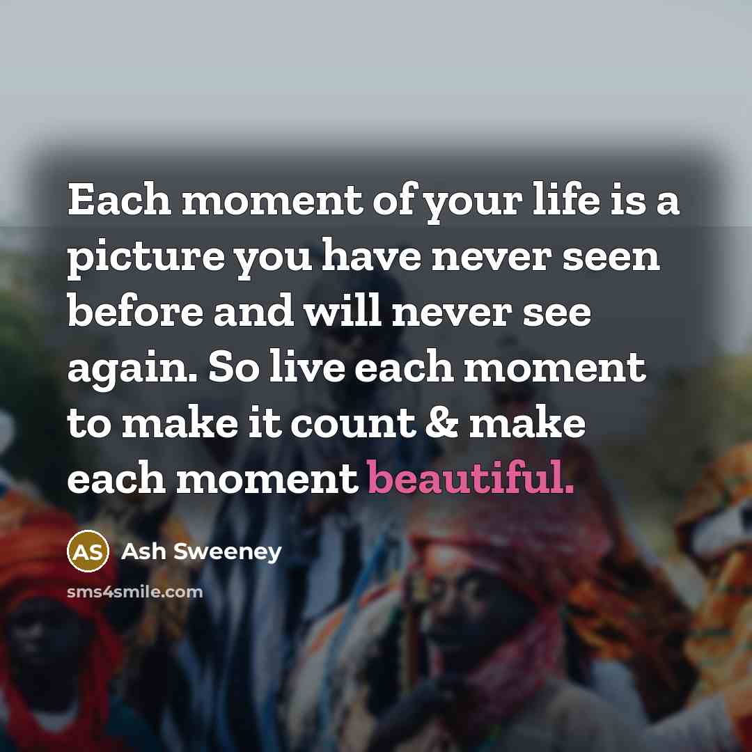 “Each moment of your life is a picture you have…” quote by Ash Sweeney