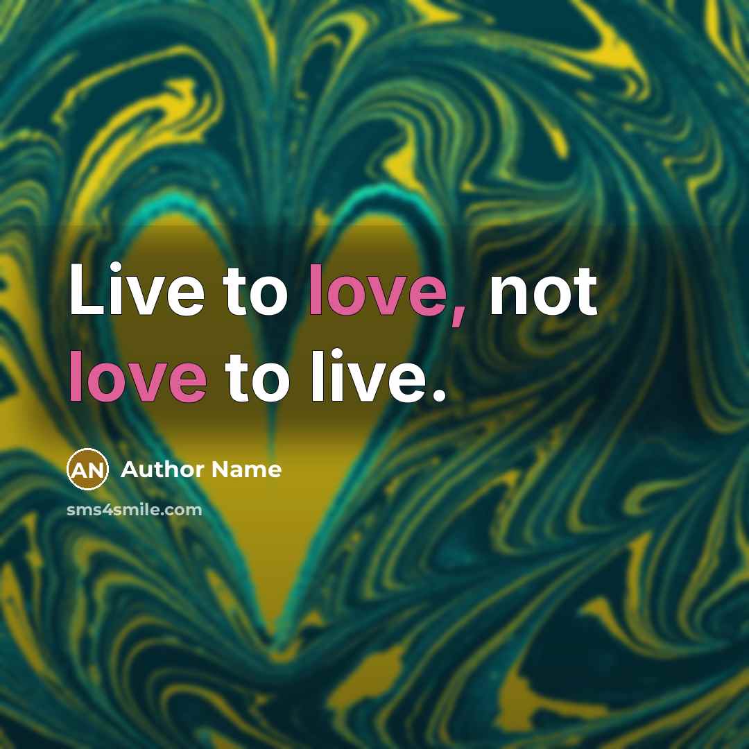 “Live to love, not love to live.…” quote by Author Name