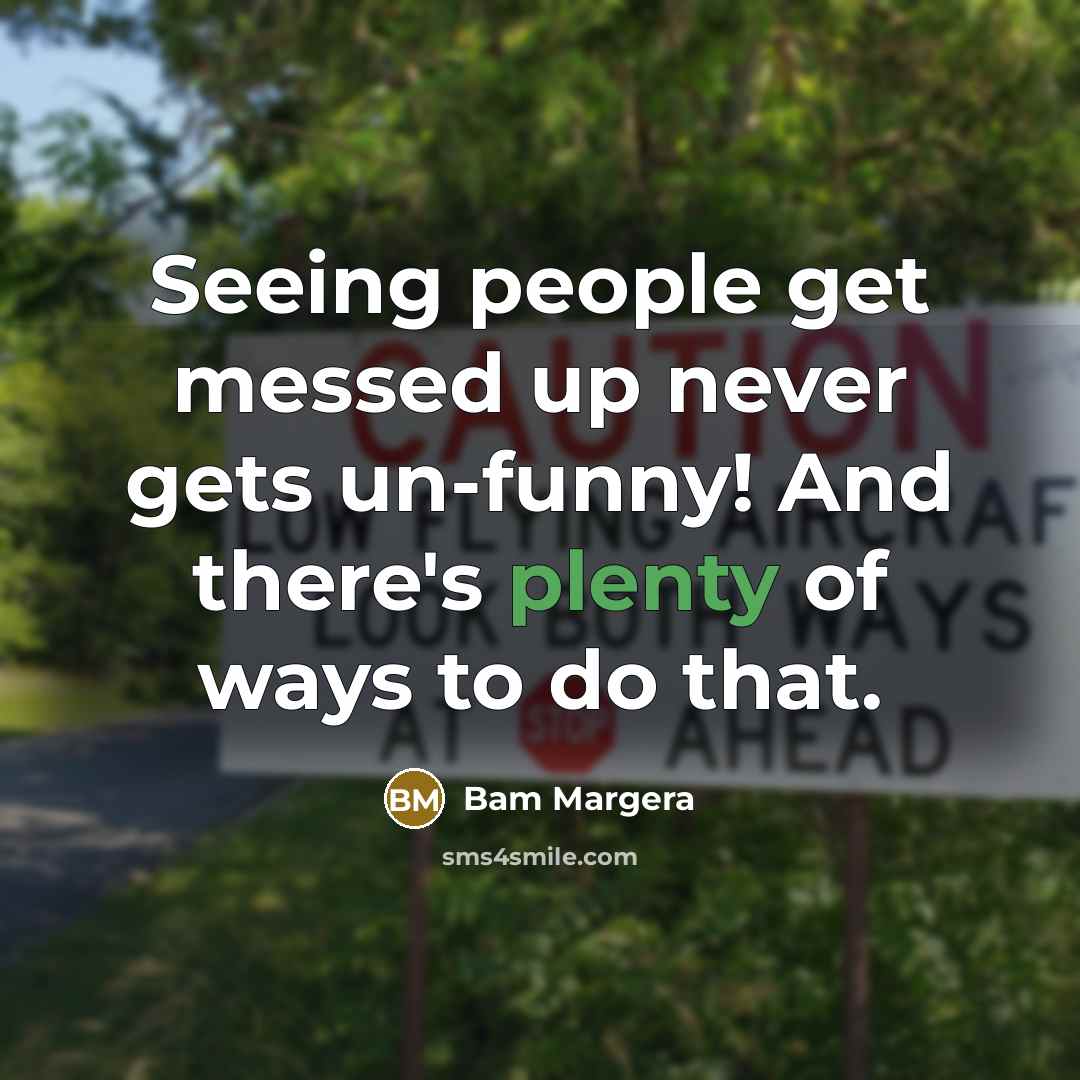 “Seeing people get messed up never gets un-funny! And there's…” quote by Bam Margera