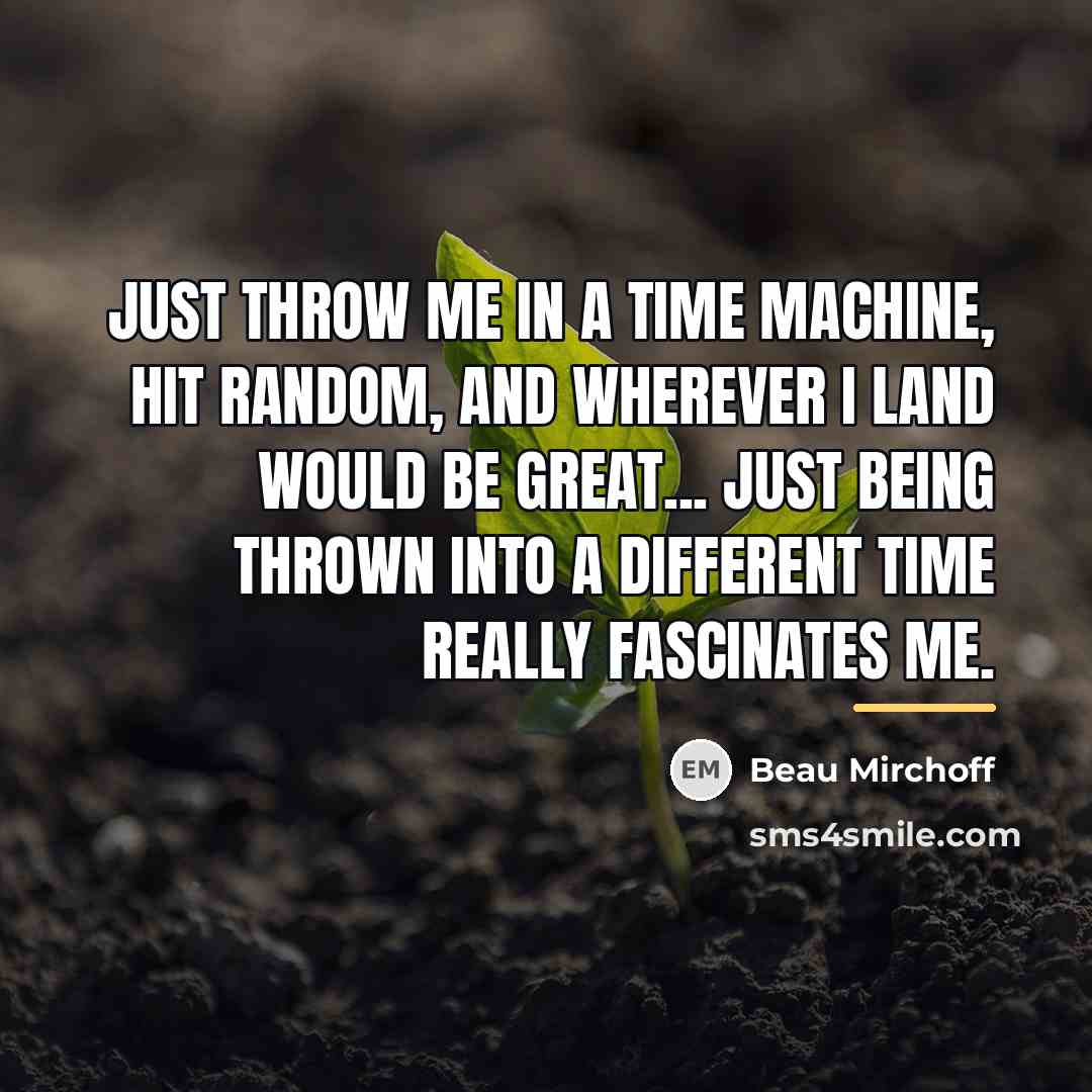 “Just throw me in a time machine, hit random, and…” quote by Beau Mirchoff