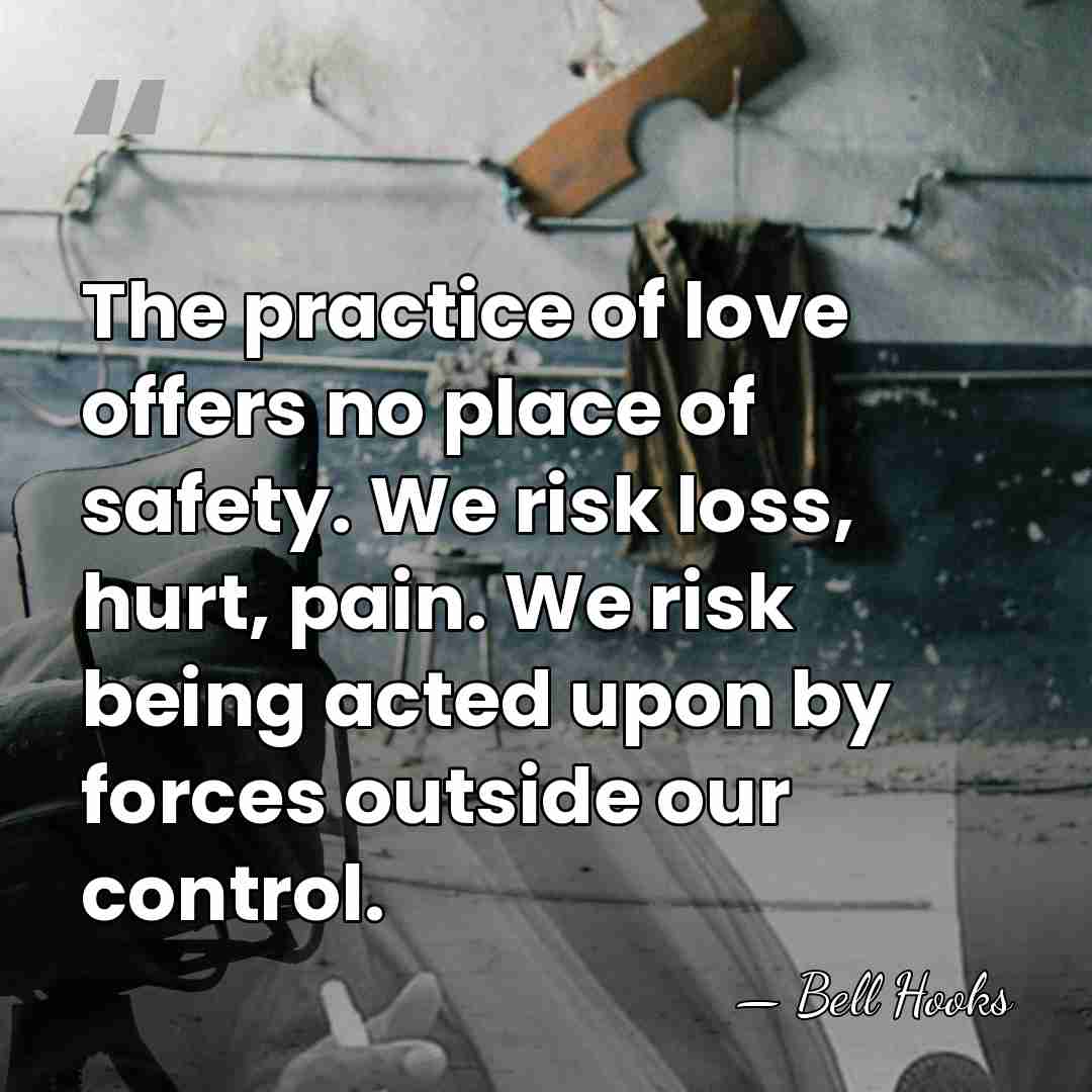 The practice of love offers no place of safety. We risk loss,&hellip; - Bell Hooks